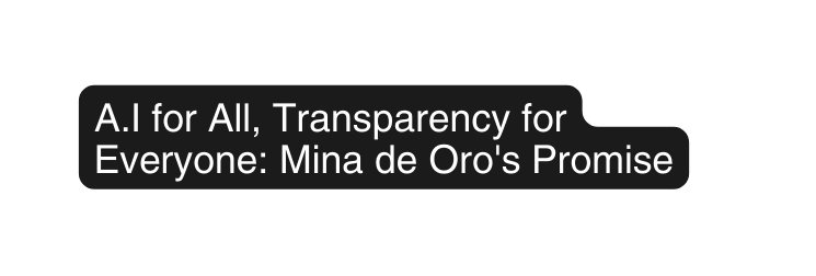 A I for All Transparency for Everyone Mina de Oro s Promise